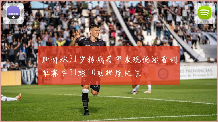 斯特林31岁转战荷甲表现低迷曾创单赛季31球10助辉煌纪录