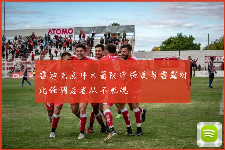 雷迪克点评火箭防守强度与雷霆对比强调后者从不犯规