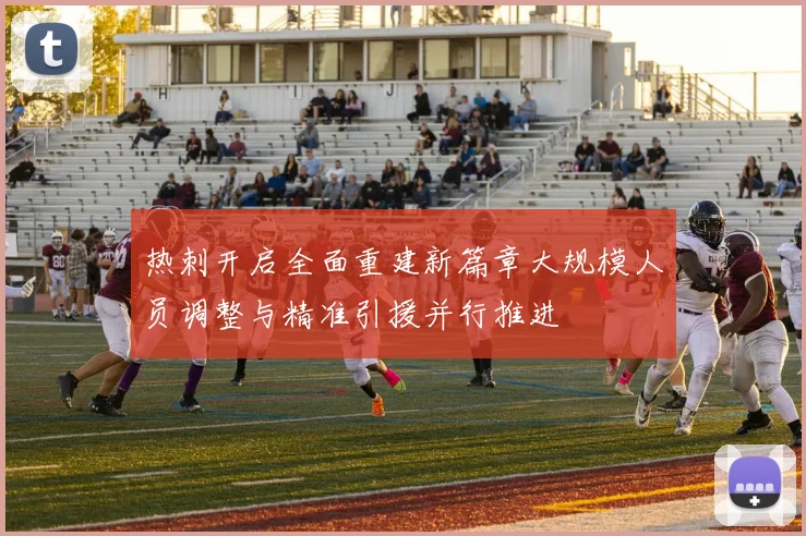 热刺开启全面重建新篇章大规模人员调整与精准引援并行推进