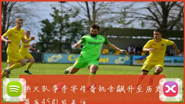 热火队争夺字母哥机会飙升至历史最高45引发关注