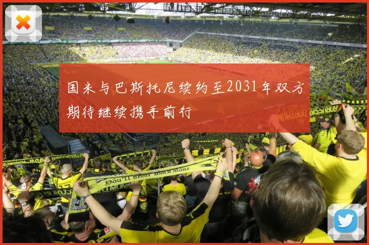 国米与巴斯托尼续约至2031年双方期待继续携手前行